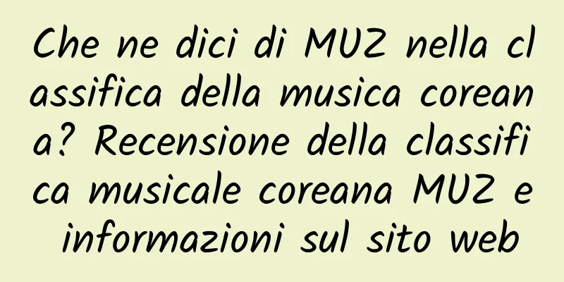 Che ne dici di MUZ nella classifica della musica coreana? Recensione della classifica musicale coreana MUZ e informazioni sul sito web