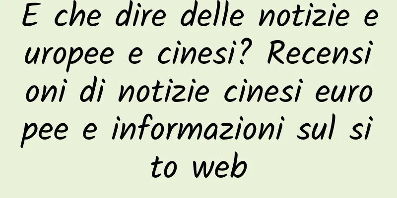 E che dire delle notizie europee e cinesi? Recensioni di notizie cinesi europee e informazioni sul sito web