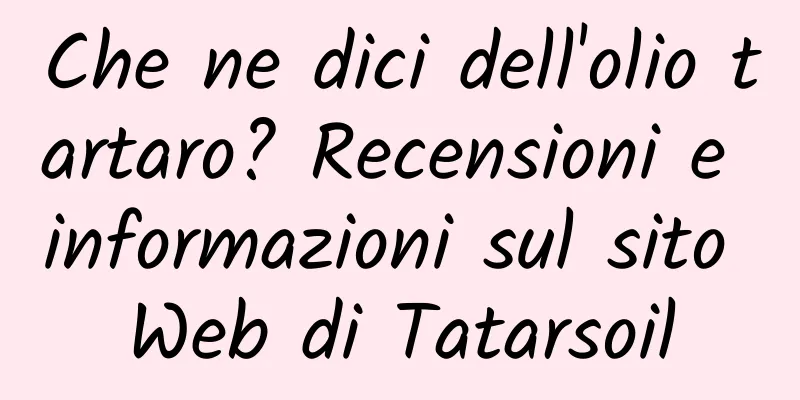 Che ne dici dell'olio tartaro? Recensioni e informazioni sul sito Web di Tatarsoil