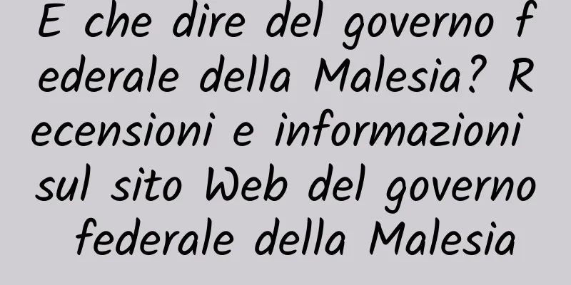E che dire del governo federale della Malesia? Recensioni e informazioni sul sito Web del governo federale della Malesia
