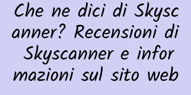 Che ne dici di Skyscanner? Recensioni di Skyscanner e informazioni sul sito web
