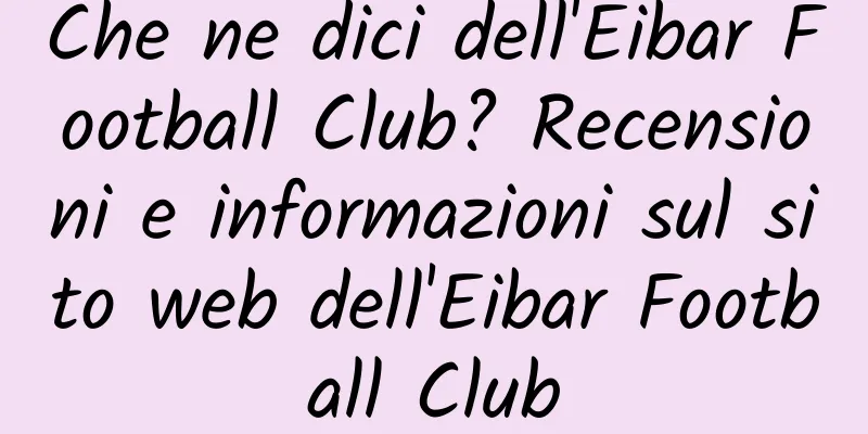 Che ne dici dell'Eibar Football Club? Recensioni e informazioni sul sito web dell'Eibar Football Club
