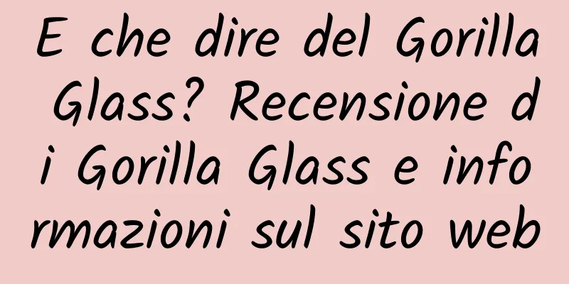 E che dire del Gorilla Glass? Recensione di Gorilla Glass e informazioni sul sito web