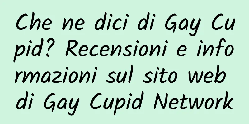 Che ne dici di Gay Cupid? Recensioni e informazioni sul sito web di Gay Cupid Network