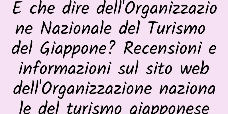 E che dire dell'Organizzazione Nazionale del Turismo del Giappone? Recensioni e informazioni sul sito web dell'Organizzazione nazionale del turismo giapponese