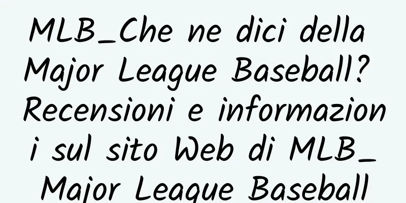 MLB_Che ne dici della Major League Baseball? Recensioni e informazioni sul sito Web di MLB_Major League Baseball