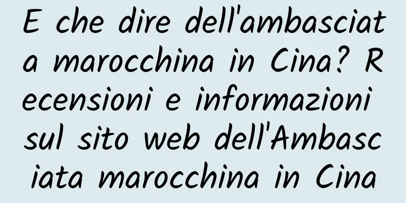 E che dire dell'ambasciata marocchina in Cina? Recensioni e informazioni sul sito web dell'Ambasciata marocchina in Cina