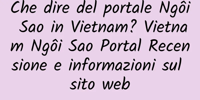 Che dire del portale Ngôi Sao in Vietnam? Vietnam Ngôi Sao Portal Recensione e informazioni sul sito web