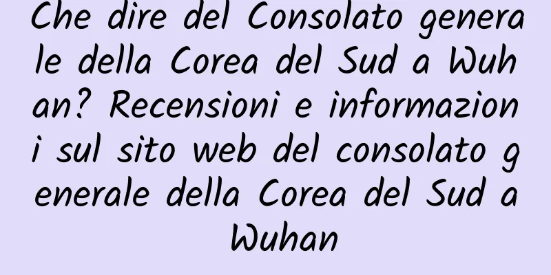 Che dire del Consolato generale della Corea del Sud a Wuhan? Recensioni e informazioni sul sito web del consolato generale della Corea del Sud a Wuhan