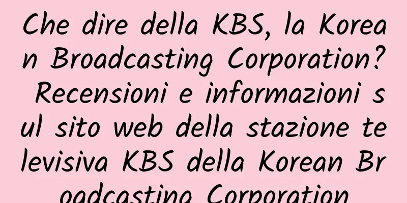 Che dire della KBS, la Korean Broadcasting Corporation? Recensioni e informazioni sul sito web della stazione televisiva KBS della Korean Broadcasting Corporation
