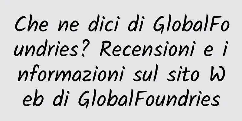 Che ne dici di GlobalFoundries? Recensioni e informazioni sul sito Web di GlobalFoundries