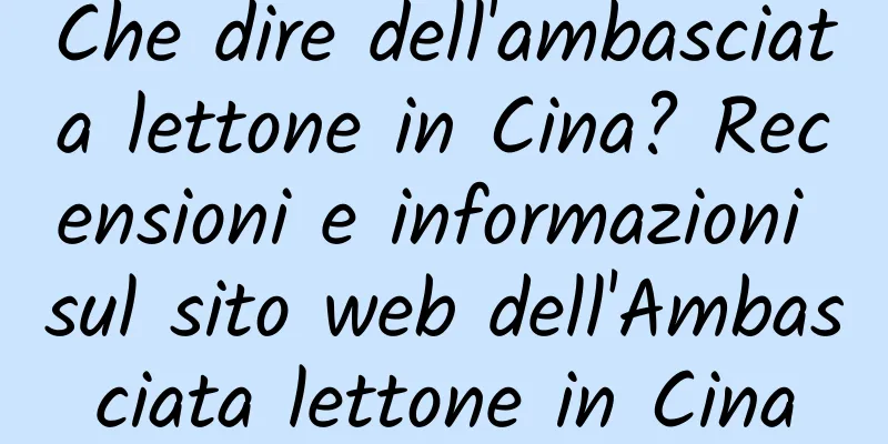 Che dire dell'ambasciata lettone in Cina? Recensioni e informazioni sul sito web dell'Ambasciata lettone in Cina