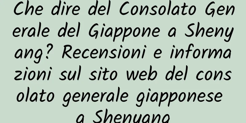 Che dire del Consolato Generale del Giappone a Shenyang? Recensioni e informazioni sul sito web del consolato generale giapponese a Shenyang