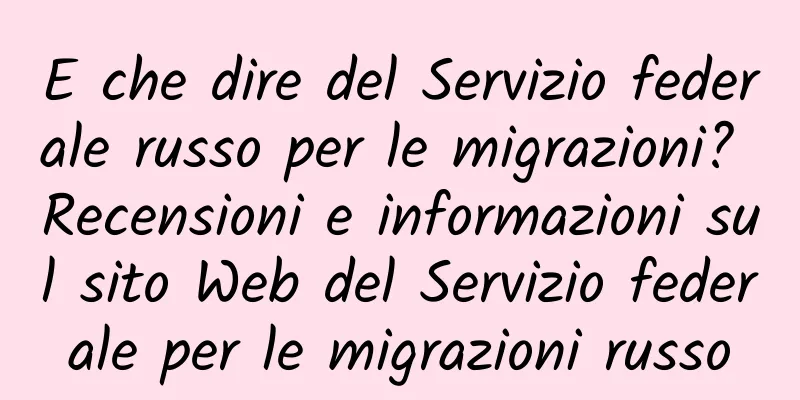E che dire del Servizio federale russo per le migrazioni? Recensioni e informazioni sul sito Web del Servizio federale per le migrazioni russo