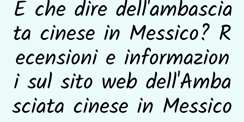 E che dire dell'ambasciata cinese in Messico? Recensioni e informazioni sul sito web dell'Ambasciata cinese in Messico