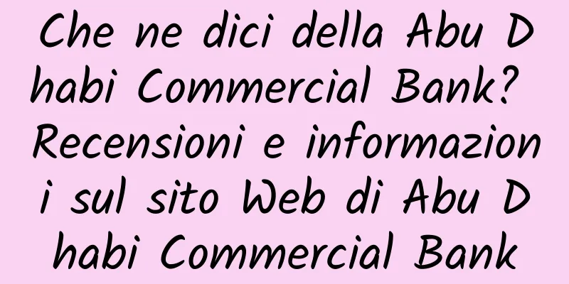 Che ne dici della Abu Dhabi Commercial Bank? Recensioni e informazioni sul sito Web di Abu Dhabi Commercial Bank