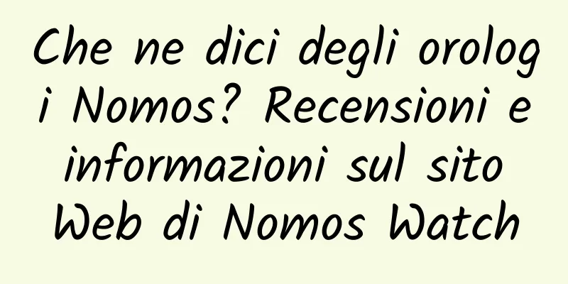 Che ne dici degli orologi Nomos? Recensioni e informazioni sul sito Web di Nomos Watch