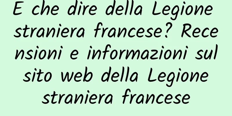 E che dire della Legione straniera francese? Recensioni e informazioni sul sito web della Legione straniera francese