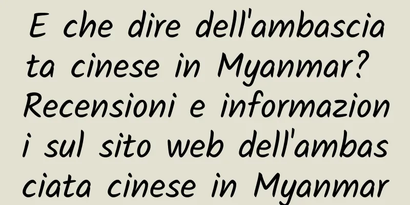 E che dire dell'ambasciata cinese in Myanmar? Recensioni e informazioni sul sito web dell'ambasciata cinese in Myanmar