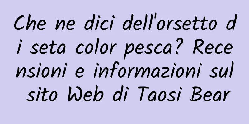 Che ne dici dell'orsetto di seta color pesca? Recensioni e informazioni sul sito Web di Taosi Bear