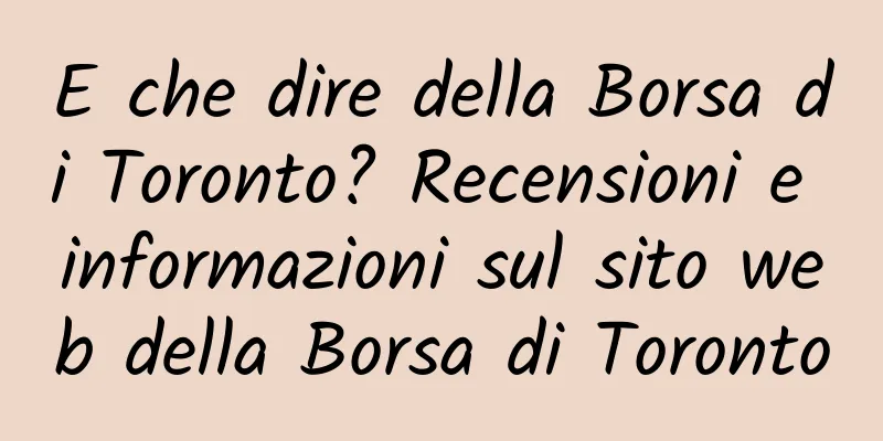 E che dire della Borsa di Toronto? Recensioni e informazioni sul sito web della Borsa di Toronto