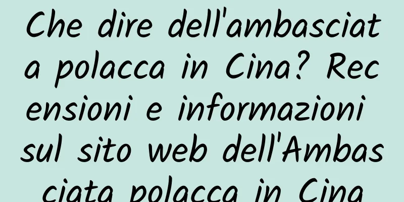 Che dire dell'ambasciata polacca in Cina? Recensioni e informazioni sul sito web dell'Ambasciata polacca in Cina