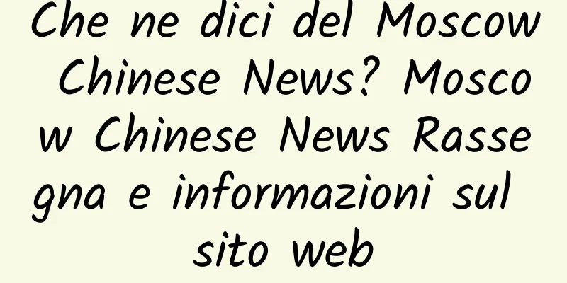 Che ne dici del Moscow Chinese News? Moscow Chinese News Rassegna e informazioni sul sito web