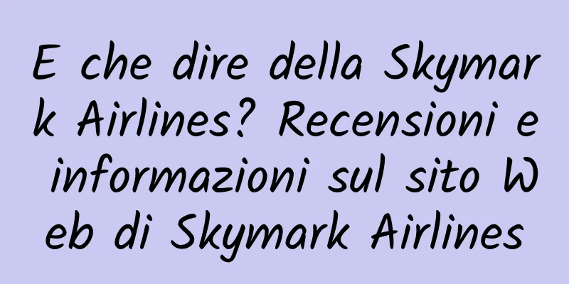 E che dire della Skymark Airlines? Recensioni e informazioni sul sito Web di Skymark Airlines