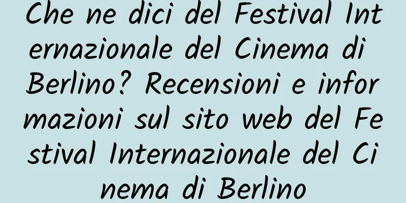 Che ne dici del Festival Internazionale del Cinema di Berlino? Recensioni e informazioni sul sito web del Festival Internazionale del Cinema di Berlino