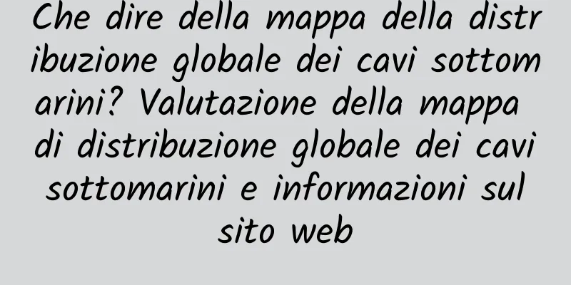 Che dire della mappa della distribuzione globale dei cavi sottomarini? Valutazione della mappa di distribuzione globale dei cavi sottomarini e informazioni sul sito web