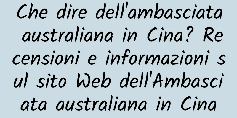 Che dire dell'ambasciata australiana in Cina? Recensioni e informazioni sul sito Web dell'Ambasciata australiana in Cina