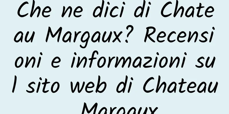 Che ne dici di Chateau Margaux? Recensioni e informazioni sul sito web di Chateau Margaux