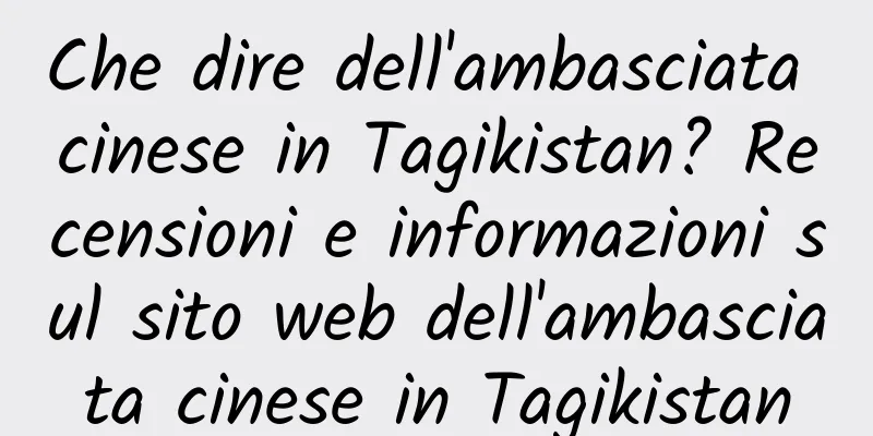 Che dire dell'ambasciata cinese in Tagikistan? Recensioni e informazioni sul sito web dell'ambasciata cinese in Tagikistan