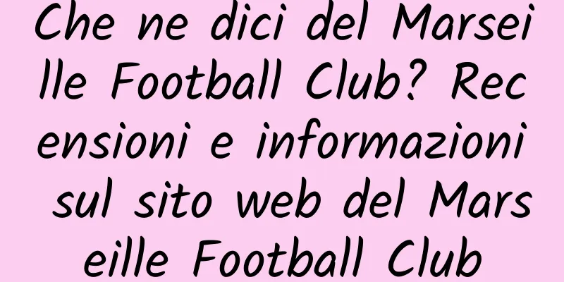 Che ne dici del Marseille Football Club? Recensioni e informazioni sul sito web del Marseille Football Club