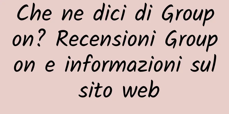 Che ne dici di Groupon? Recensioni Groupon e informazioni sul sito web