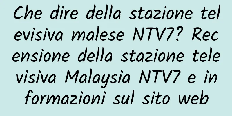 Che dire della stazione televisiva malese NTV7? Recensione della stazione televisiva Malaysia NTV7 e informazioni sul sito web