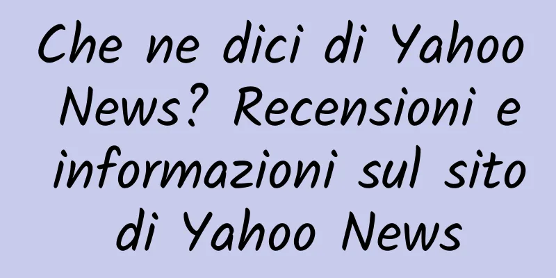 Che ne dici di Yahoo News? Recensioni e informazioni sul sito di Yahoo News