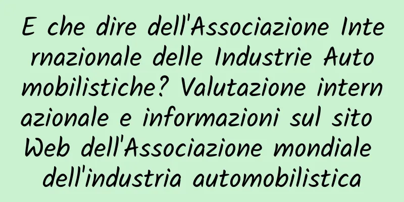 E che dire dell'Associazione Internazionale delle Industrie Automobilistiche? Valutazione internazionale e informazioni sul sito Web dell'Associazione mondiale dell'industria automobilistica