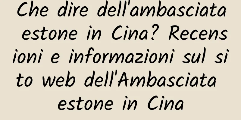 Che dire dell'ambasciata estone in Cina? Recensioni e informazioni sul sito web dell'Ambasciata estone in Cina