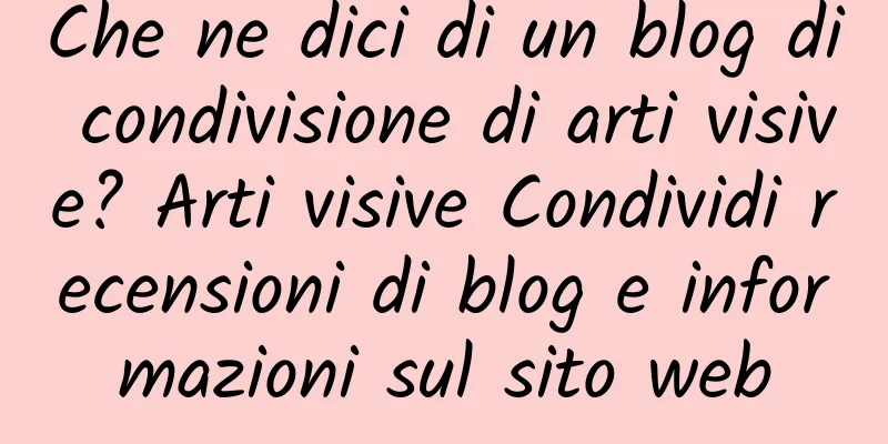 Che ne dici di un blog di condivisione di arti visive? Arti visive Condividi recensioni di blog e informazioni sul sito web