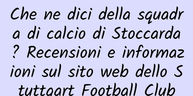 Che ne dici della squadra di calcio di Stoccarda? Recensioni e informazioni sul sito web dello Stuttgart Football Club