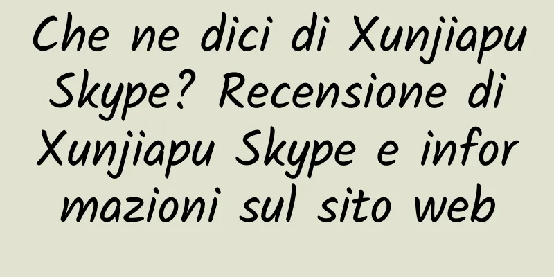 Che ne dici di Xunjiapu Skype? Recensione di Xunjiapu Skype e informazioni sul sito web