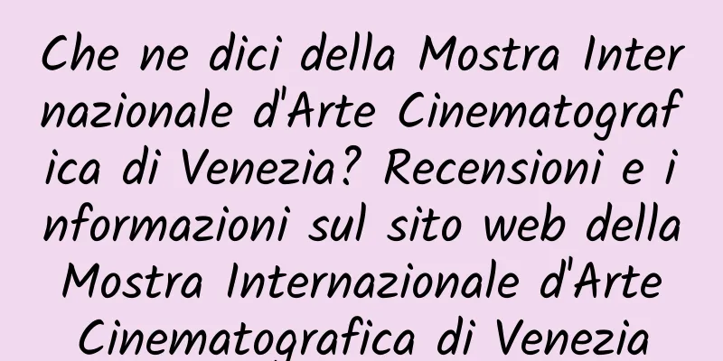 Che ne dici della Mostra Internazionale d'Arte Cinematografica di Venezia? Recensioni e informazioni sul sito web della Mostra Internazionale d'Arte Cinematografica di Venezia