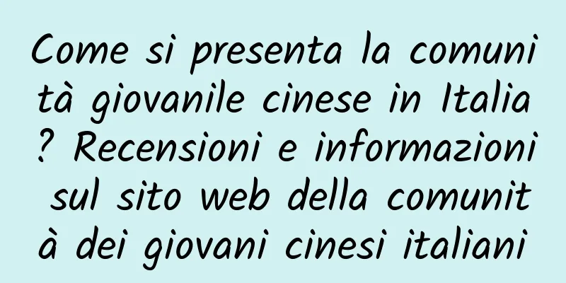 Come si presenta la comunità giovanile cinese in Italia? Recensioni e informazioni sul sito web della comunità dei giovani cinesi italiani