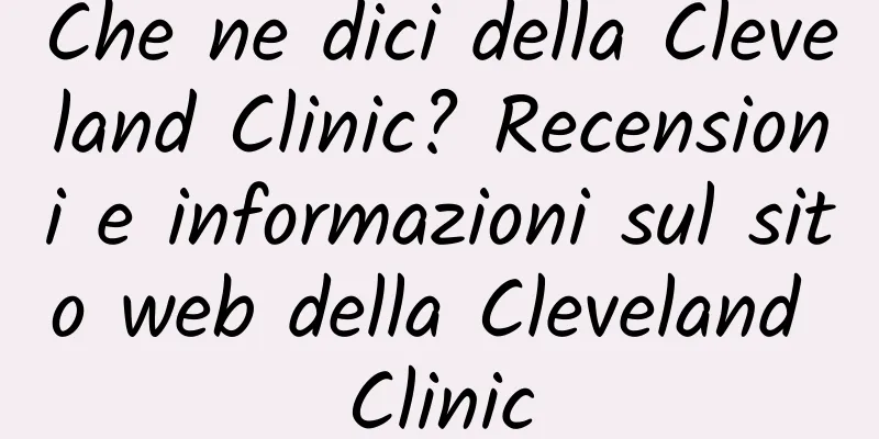 Che ne dici della Cleveland Clinic? Recensioni e informazioni sul sito web della Cleveland Clinic