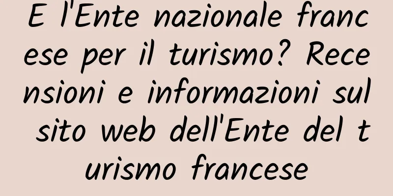 E l'Ente nazionale francese per il turismo? Recensioni e informazioni sul sito web dell'Ente del turismo francese