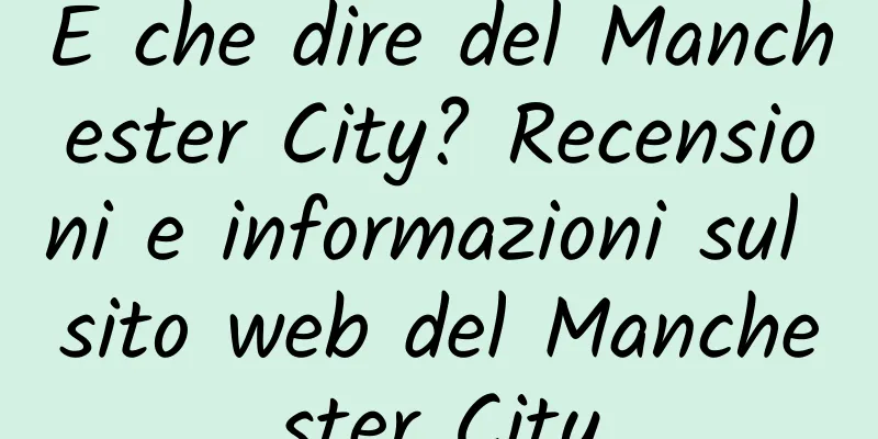 E che dire del Manchester City? Recensioni e informazioni sul sito web del Manchester City