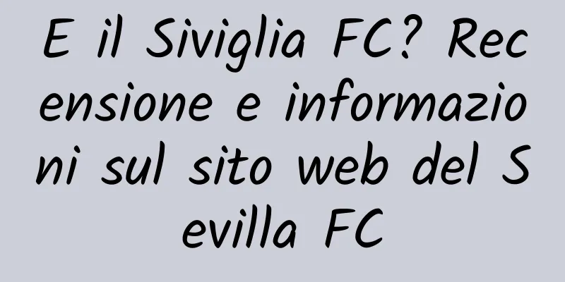 E il Siviglia FC? Recensione e informazioni sul sito web del Sevilla FC