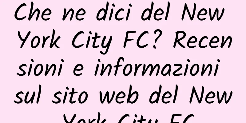 Che ne dici del New York City FC? Recensioni e informazioni sul sito web del New York City FC