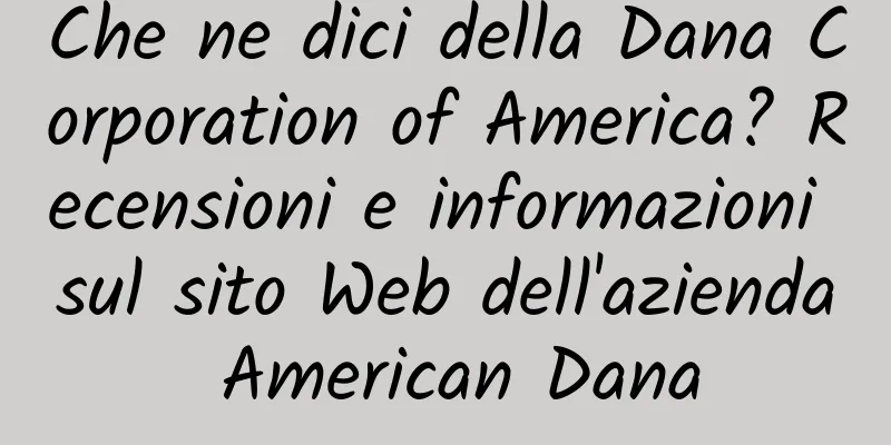 Che ne dici della Dana Corporation of America? Recensioni e informazioni sul sito Web dell'azienda American Dana